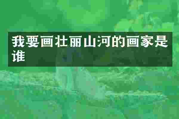 我要画壮丽山河的画家是谁