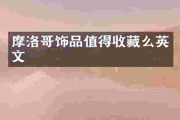 摩洛哥饰品值得收藏么英文