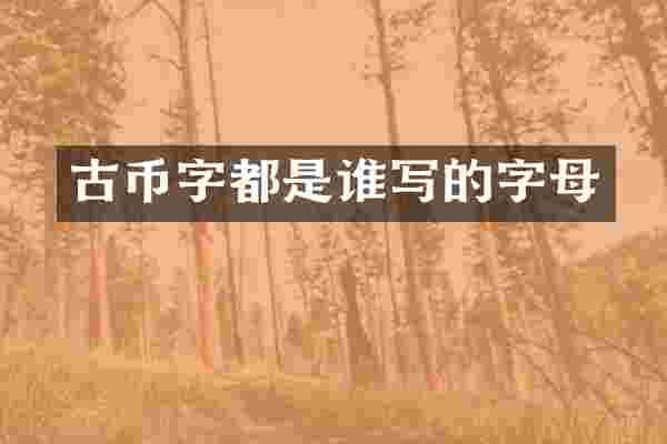 古币字都是谁写的字母