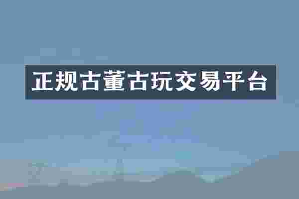 正规古董古玩交易平台