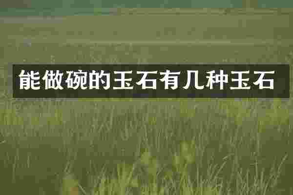 能做碗的玉石有几种玉石