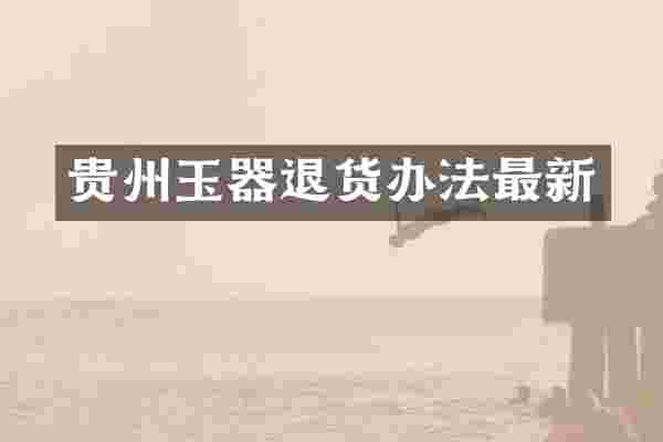 贵州玉器退货办法最新