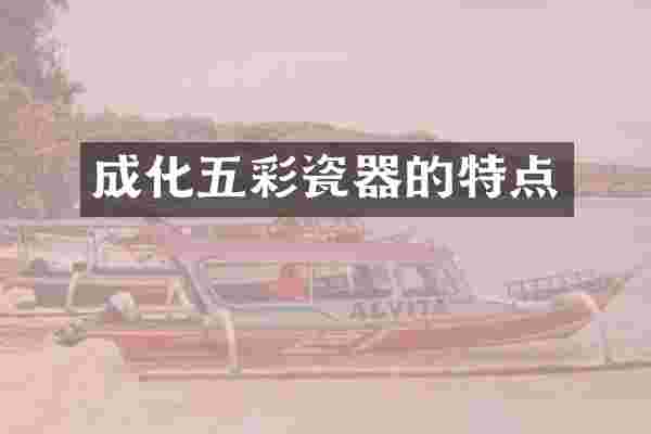 成化五彩瓷器的特点