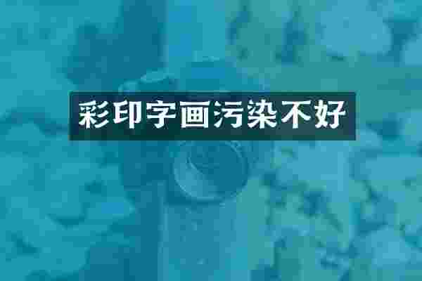彩印字画污染不好