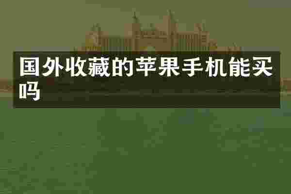 国外收藏的苹果手机能买吗