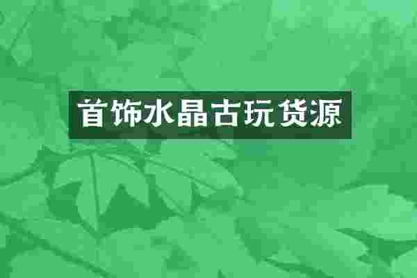 首饰水晶古玩货源
