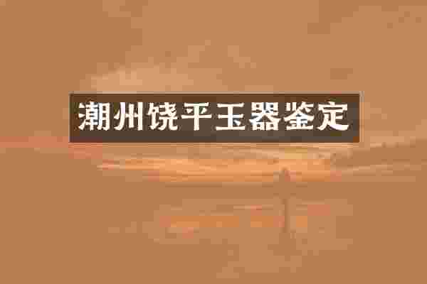潮州饶平玉器鉴定