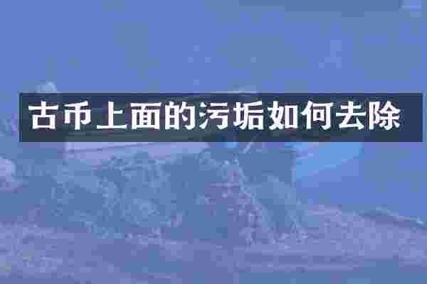 古币上面的污垢如何去除