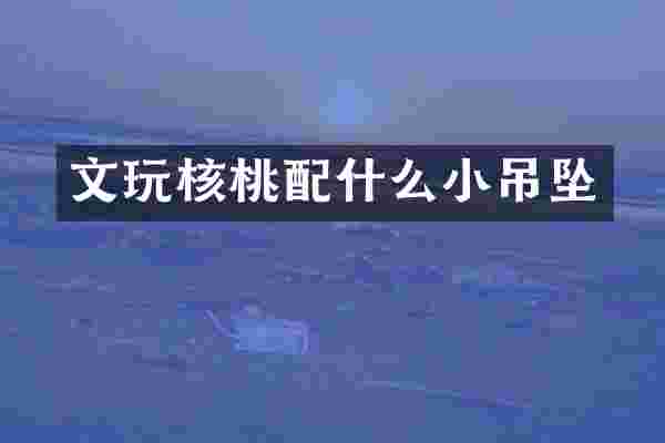 文玩核桃配什么小吊坠