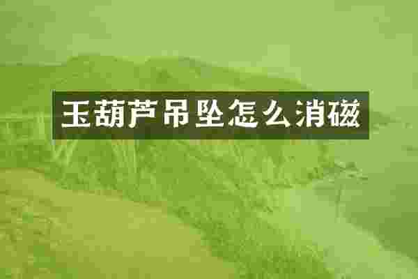玉葫芦吊坠怎么消磁