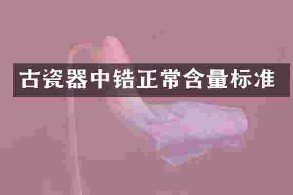 古瓷器中锆正常含量标准