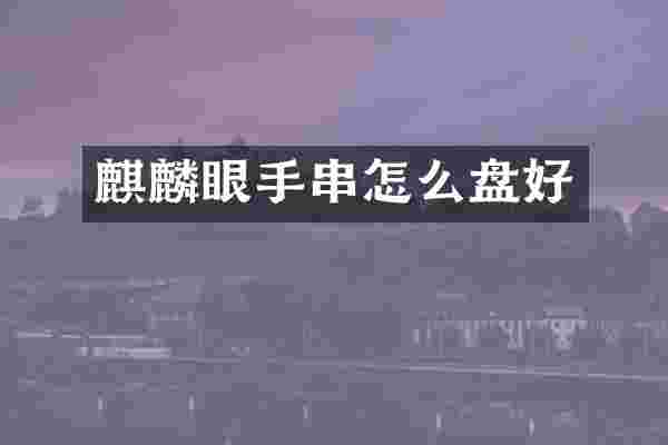 麒麟眼手串怎么盘好