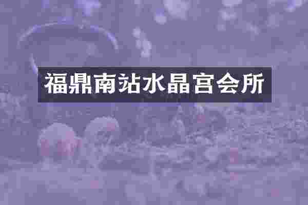 福鼎南站水晶宫会所