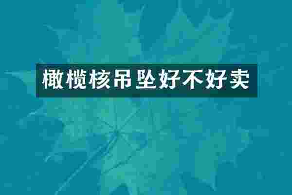 橄榄核吊坠好不好卖