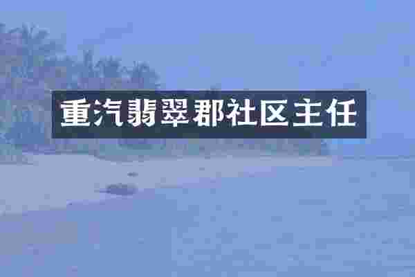 重汽翡翠郡社区主任