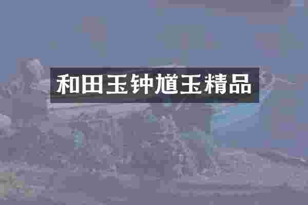 和田玉钟馗玉精品