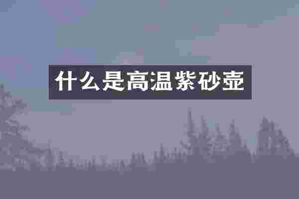 什么是高温紫砂壶