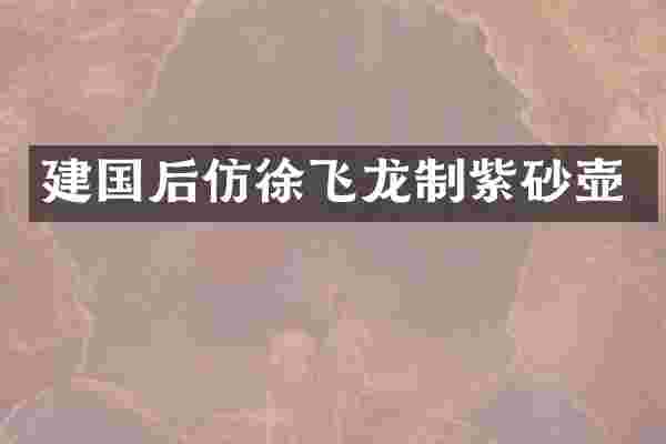 建国后仿徐飞龙制紫砂壶
