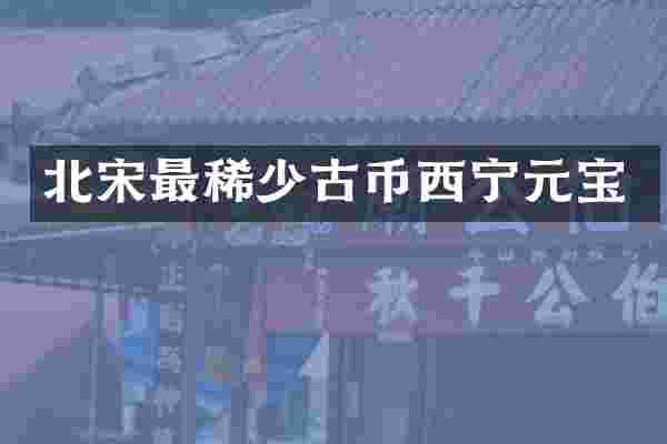 北宋最稀少古币西宁元宝