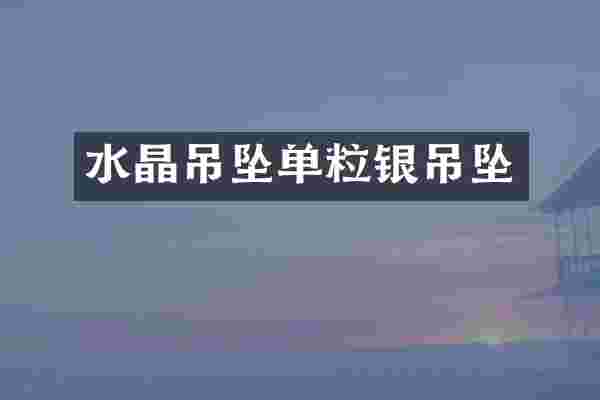 水晶吊坠单粒银吊坠