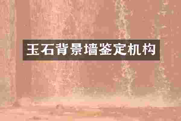玉石背景墙鉴定机构