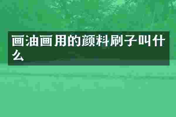 画油画用的颜料刷子叫什么