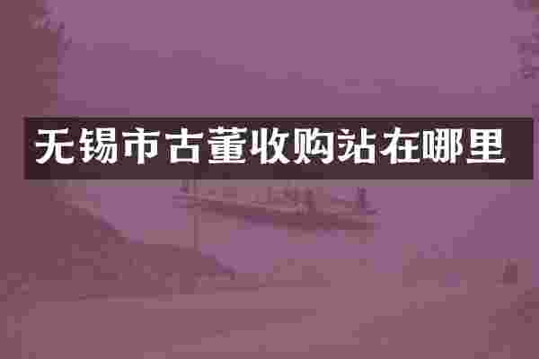 无锡市古董收购站在哪里