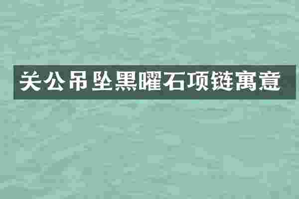 关公吊坠黑曜石项链寓意