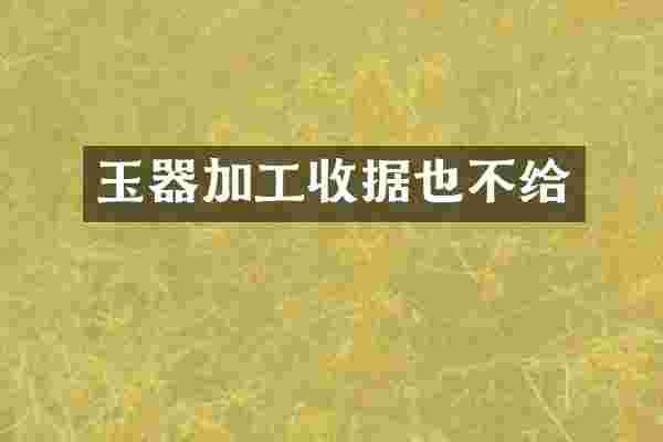 玉器加工收据也不给