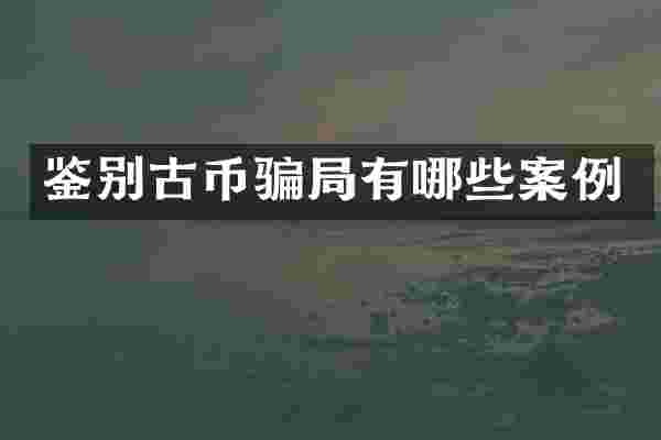 鉴别古币骗局有哪些案例