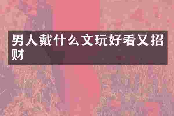 男人戴什么文玩好看又招财