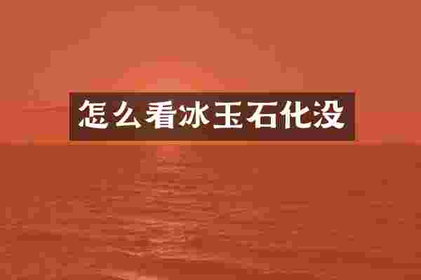 怎么看冰玉石化没