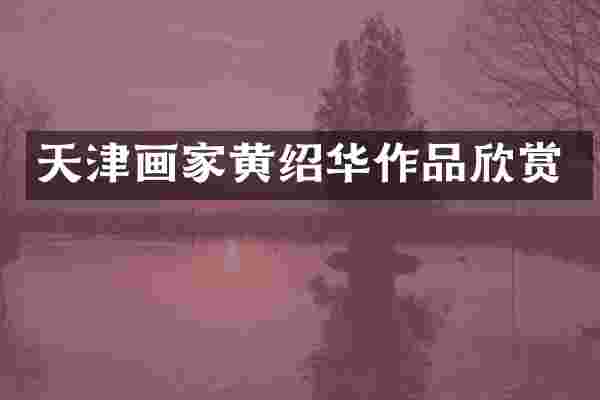天津画家黄绍华作品欣赏