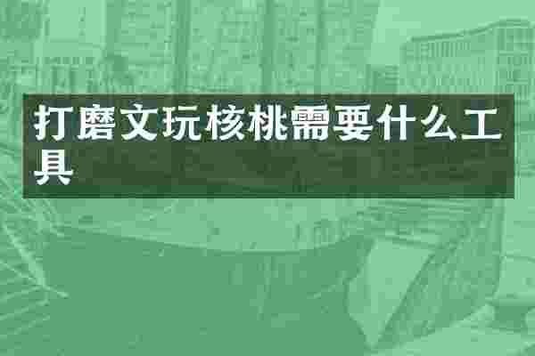 打磨文玩核桃需要什么工具