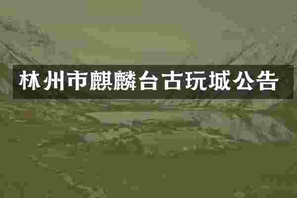 林州市麒麟台古玩城公告