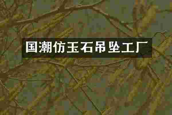 国潮仿玉石吊坠工厂