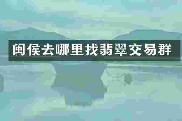闽侯去哪里找翡翠交易群