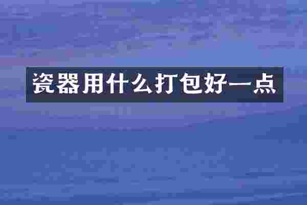 瓷器用什么打包好一点