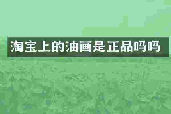 淘宝上的油画是正品吗吗