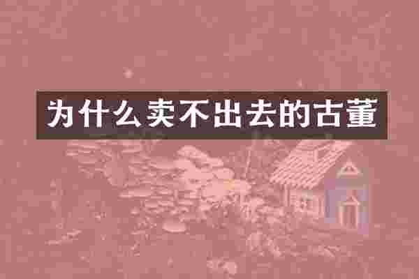 为什么卖不出去的古董