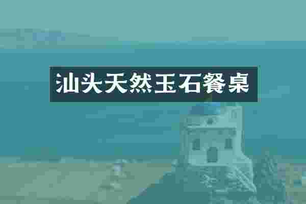 汕头天然玉石餐桌