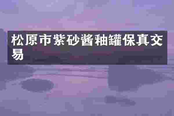 松原市紫砂酱釉罐保真交易