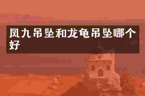 凤九吊坠和龙龟吊坠哪个好
