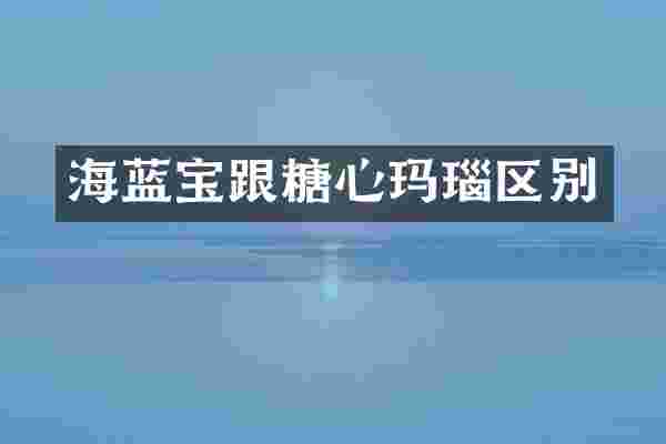 海蓝宝跟糖心玛瑙区别