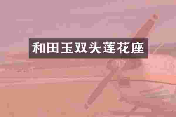 和田玉双头莲花座