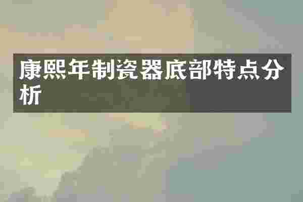 康熙年制瓷器底部特点分析