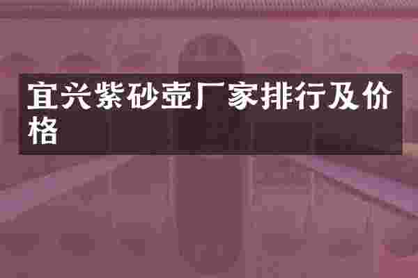 宜兴紫砂壶厂家排行及价格