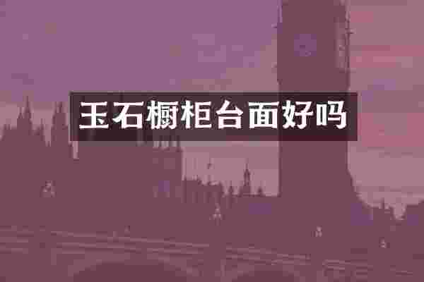 玉石橱柜台面好吗