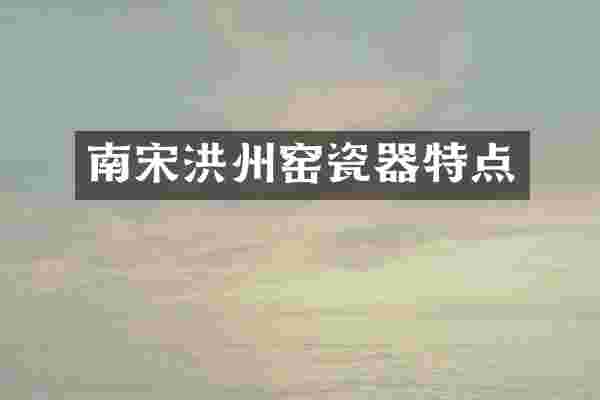 南宋洪州窑瓷器特点