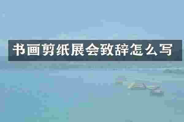 书画剪纸展会致辞怎么写